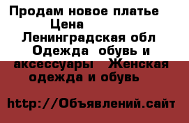 Продам новое платье  › Цена ­ 1 000 - Ленинградская обл. Одежда, обувь и аксессуары » Женская одежда и обувь   